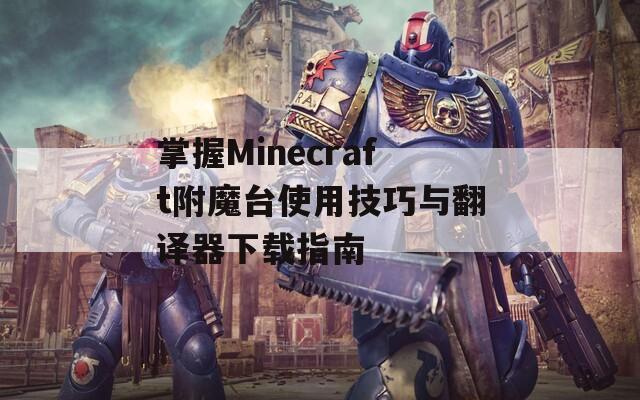 掌握Minecraft附魔台使用技巧与翻译器下载指南