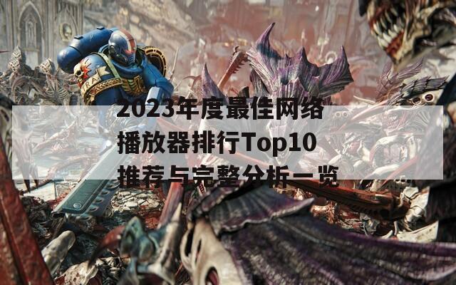 2023年度最佳网络播放器排行Top10推荐与完整分析一览