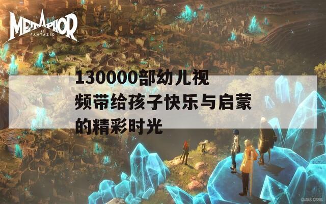 130000部幼儿视频带给孩子快乐与启蒙的精彩时光