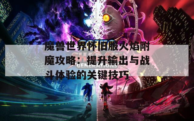 魔兽世界怀旧服火焰附魔攻略：提升输出与战斗体验的关键技巧