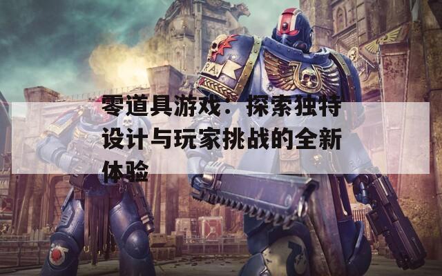 零道具游戏：探索独特设计与玩家挑战的全新体验