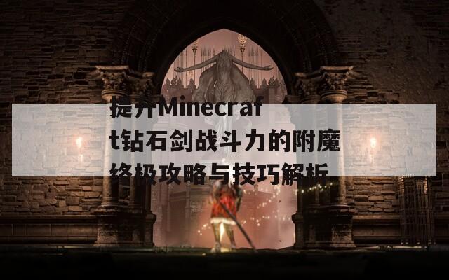 提升Minecraft钻石剑战斗力的附魔终极攻略与技巧解析