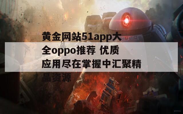 黄金网站51app大全oppo推荐 优质应用尽在掌握中汇聚精品资源