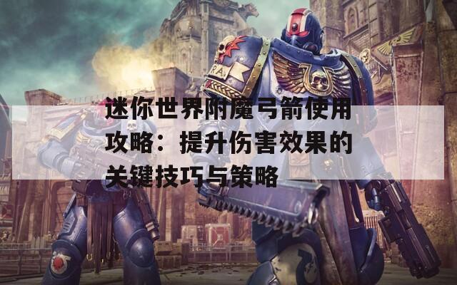 迷你世界附魔弓箭使用攻略：提升伤害效果的关键技巧与策略