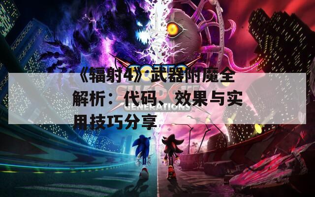 《辐射4》武器附魔全解析：代码、效果与实用技巧分享