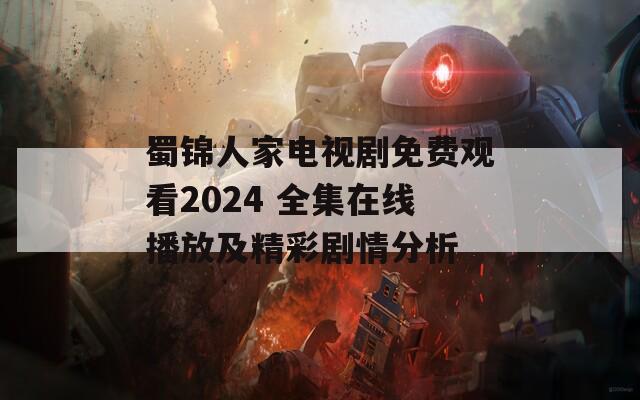 蜀锦人家电视剧免费观看2024 全集在线播放及精彩剧情分析