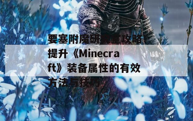 要塞附魔研究室攻略：提升《Minecraft》装备属性的有效方法与技巧