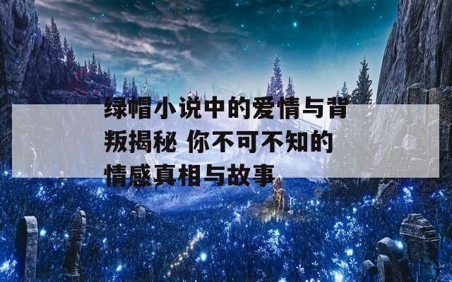 绿帽小说中的爱情与背叛揭秘 你不可不知的情感真相与故事