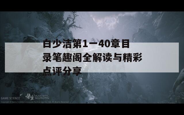 白少洁第1一40章目录笔趣阁全解读与精彩点评分享