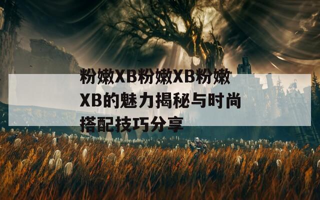 粉嫩XB粉嫩XB粉嫩XB的魅力揭秘与时尚搭配技巧分享