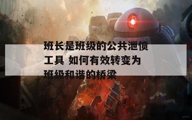 班长是班级的公共泄愤工具 如何有效转变为班级和谐的桥梁