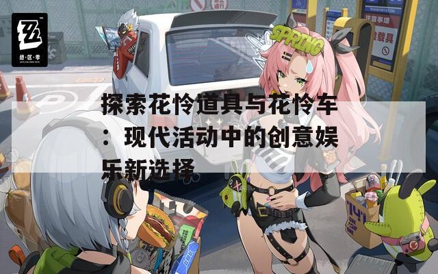 探索花怜道具与花怜车：现代活动中的创意娱乐新选择