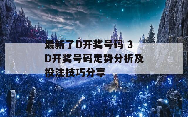 最新了D开奖号码 3D开奖号码走势分析及投注技巧分享