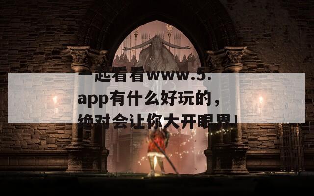 一起看看www.5.app有什么好玩的，绝对会让你大开眼界！