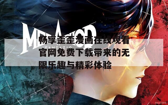 畅享歪歪漫画在线观看官网免费下载带来的无限乐趣与精彩体验