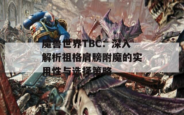 魔兽世界TBC：深入解析祖格肩膀附魔的实用性与选择策略