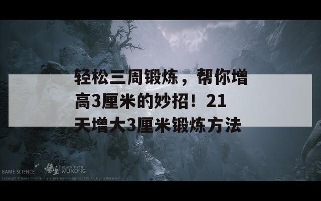 轻松三周锻炼，帮你增高3厘米的妙招！21天增大3厘米锻炼方法