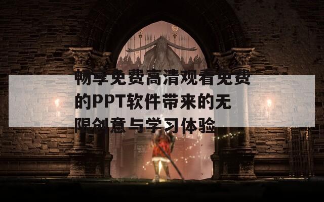 畅享免费高清观看免费的PPT软件带来的无限创意与学习体验