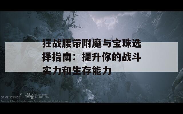 狂战腰带附魔与宝珠选择指南：提升你的战斗实力和生存能力