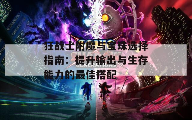 狂战士附魔与宝珠选择指南：提升输出与生存能力的最佳搭配