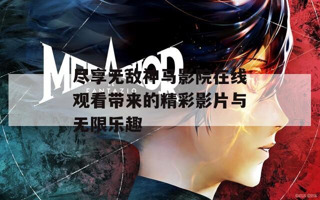 尽享无敌神马影院在线观看带来的精彩影片与无限乐趣