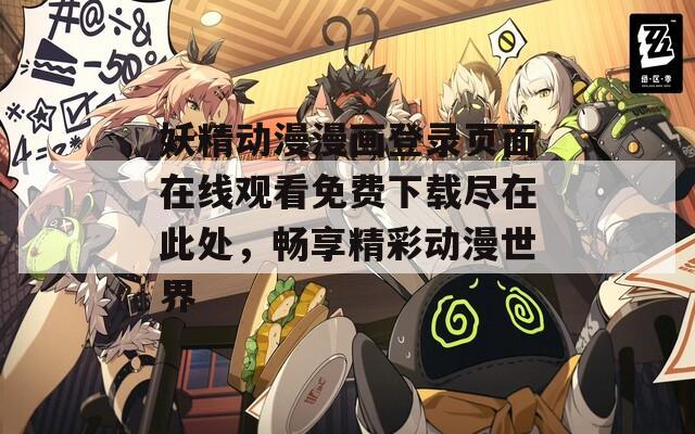 妖精动漫漫画登录页面在线观看免费下载尽在此处，畅享精彩动漫世界