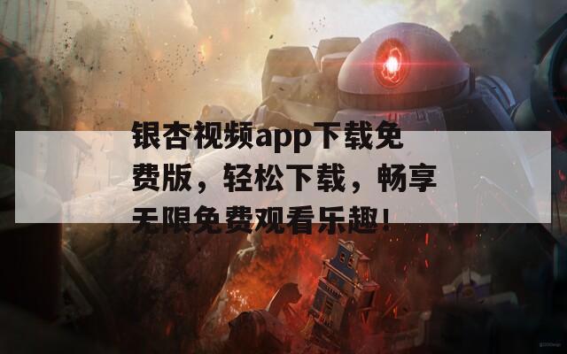 银杏视频app下载免费版，轻松下载，畅享无限免费观看乐趣！