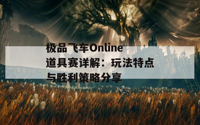 极品飞车Online道具赛详解：玩法特点与胜利策略分享