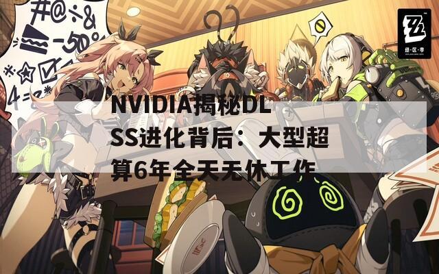 NVIDIA揭秘DLSS进化背后：大型超算6年全天无休工作