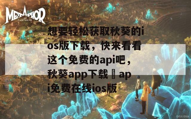 想要轻松获取秋葵的ios版下载，快来看看这个免费的api吧，秋葵app下载汅api免费在线ios版