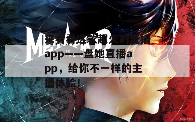 来看看这款超火的直播app——盘她直播app，给你不一样的主播体验！