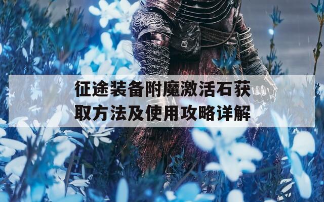 征途装备附魔激活石获取方法及使用攻略详解