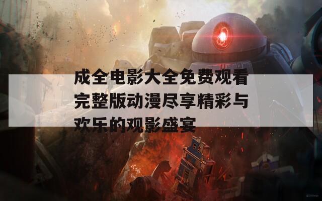 成全电影大全免费观看完整版动漫尽享精彩与欢乐的观影盛宴