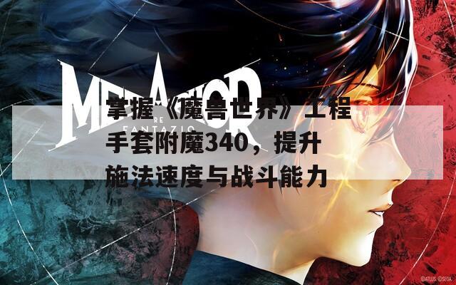 掌握《魔兽世界》工程手套附魔340，提升施法速度与战斗能力