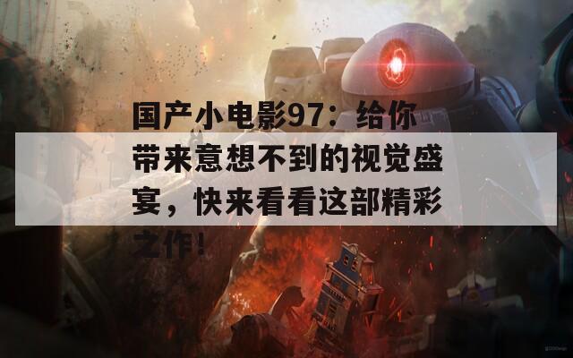 国产小电影97：给你带来意想不到的视觉盛宴，快来看看这部精彩之作！