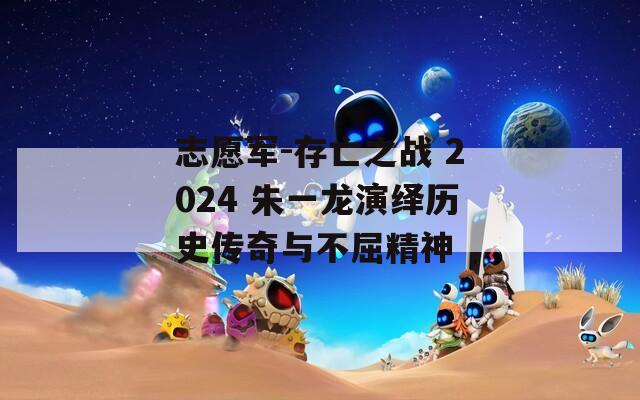 志愿军-存亡之战 2024 朱一龙演绎历史传奇与不屈精神