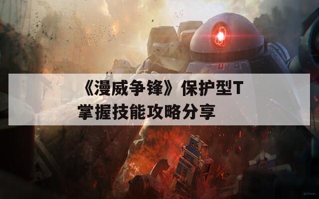 《漫威争锋》保护型T掌握技能攻略分享