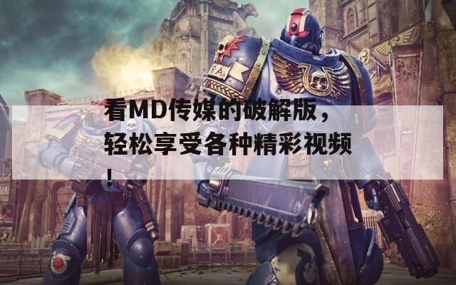 看MD传媒的破解版，轻松享受各种精彩视频！