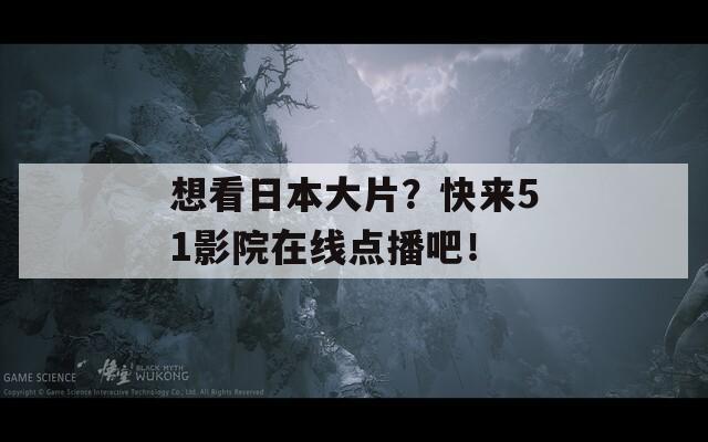 想看日本大片？快来51影院在线点播吧！