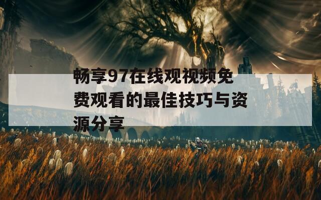 畅享97在线观视频免费观看的最佳技巧与资源分享