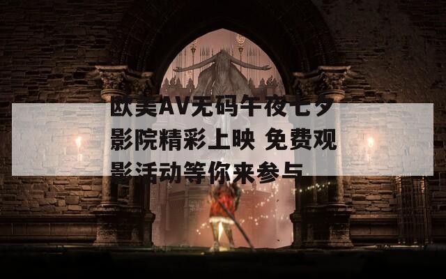 欧美AV无码午夜七夕影院精彩上映 免费观影活动等你来参与