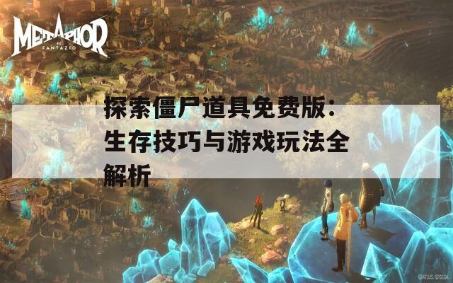 探索僵尸道具免费版：生存技巧与游戏玩法全解析