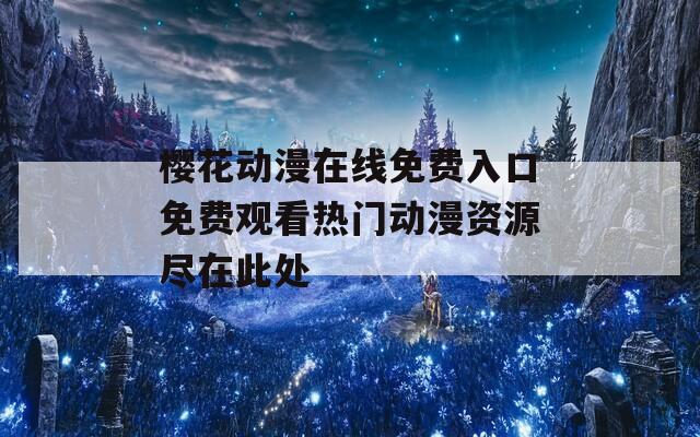 樱花动漫在线免费入口免费观看热门动漫资源尽在此处