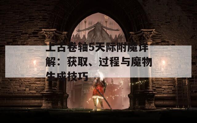 上古卷轴5天际附魔详解：获取、过程与魔物生成技巧