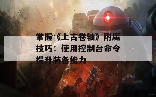 掌握《上古卷轴》附魔技巧：使用控制台命令提升装备能力