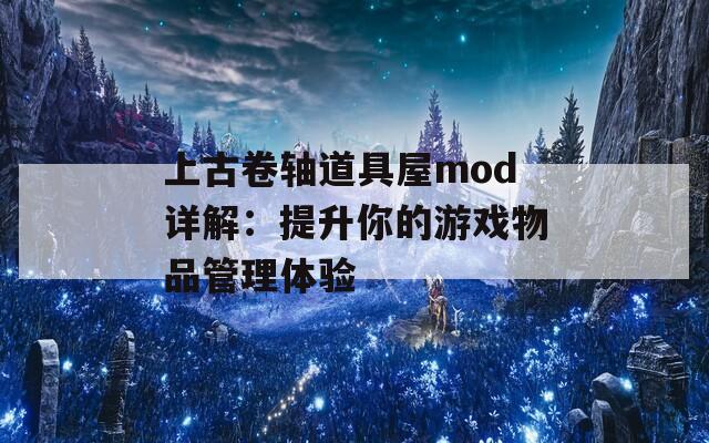 上古卷轴道具屋mod详解：提升你的游戏物品管理体验