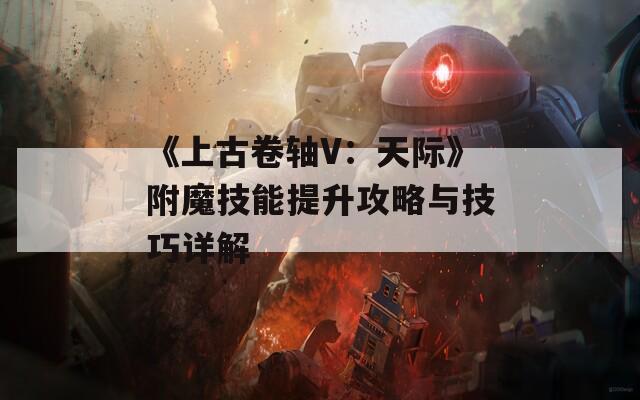 《上古卷轴V：天际》附魔技能提升攻略与技巧详解