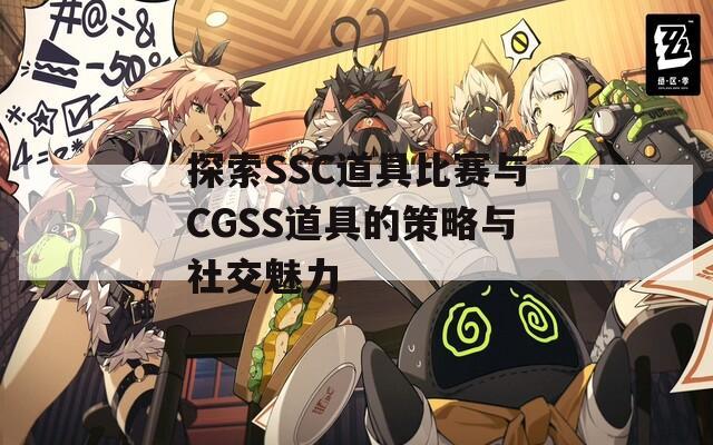 探索SSC道具比赛与CGSS道具的策略与社交魅力