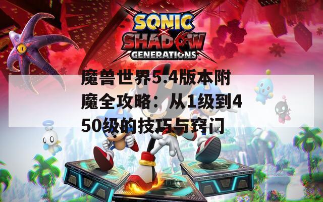 魔兽世界5.4版本附魔全攻略：从1级到450级的技巧与窍门