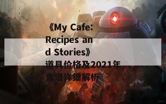 《My Cafe: Recipes and Stories》道具价格及2021年食谱详细解析